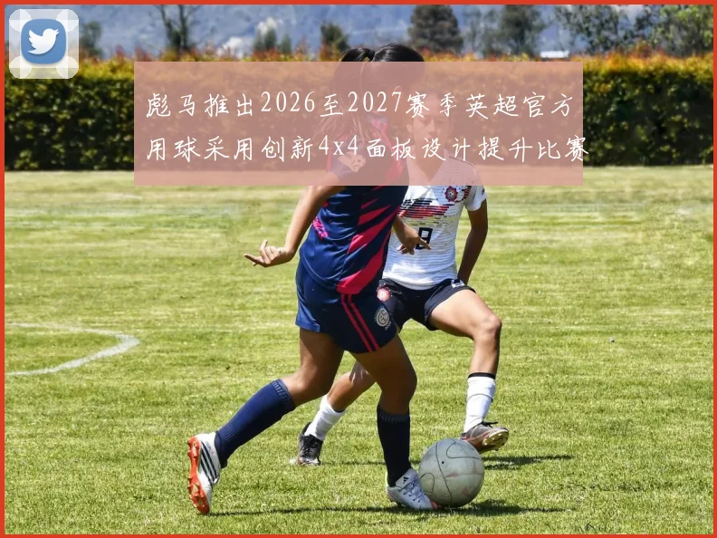彪马推出2026至2027赛季英超官方用球采用创新4x4面板设计提升比赛表现