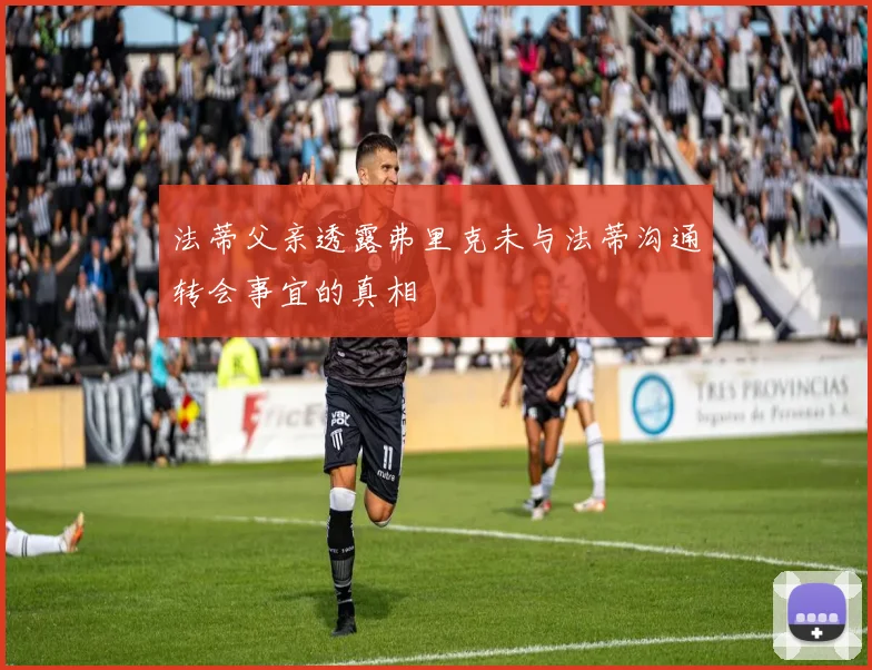 法蒂父亲透露弗里克未与法蒂沟通转会事宜的真相