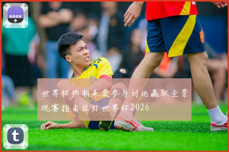 世界杯热潮来袭参与讨论赢取全景观赛指南你好世界杯2026