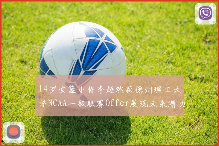 14岁女篮小将李超然获德州理工大学NCAA一级联赛Offer展现未来潜力