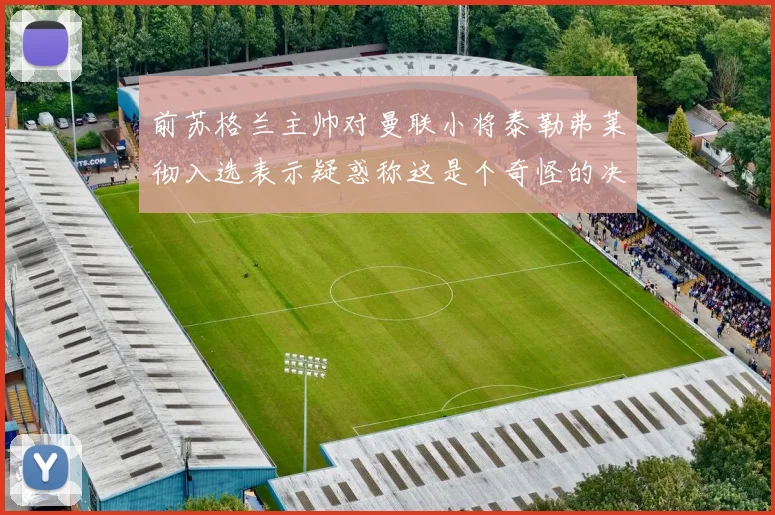 前苏格兰主帅对曼联小将泰勒弗莱彻入选表示疑惑称这是个奇怪的决定