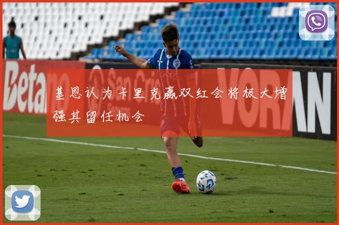 基恩认为卡里克赢双红会将极大增强其留任机会