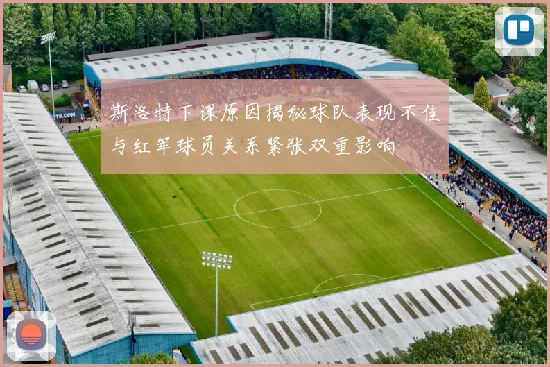 斯洛特下课原因揭秘球队表现不佳与红军球员关系紧张双重影响