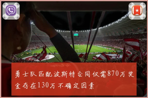 勇士队匹配波斯特合同仅需870万奖金存在130万不确定因素