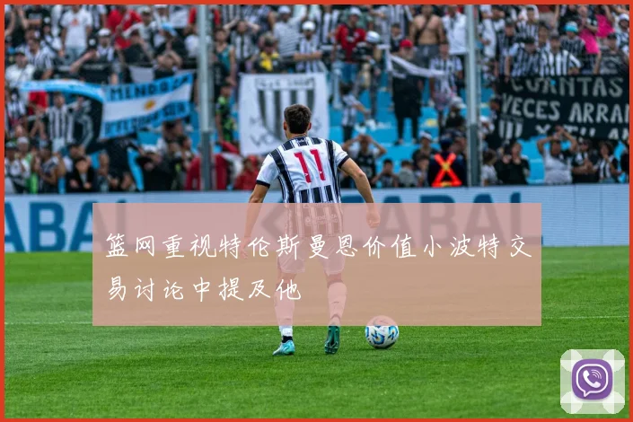 篮网重视特伦斯曼恩价值小波特交易讨论中提及他