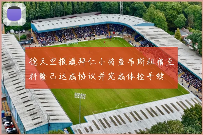 德天空报道拜仁小将查韦斯租借至科隆已达成协议并完成体检手续