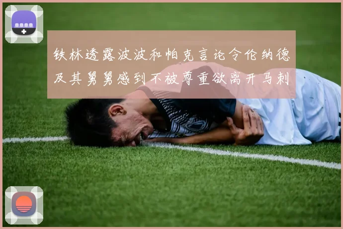 铁林透露波波和帕克言论令伦纳德及其舅舅感到不被尊重欲离开马刺