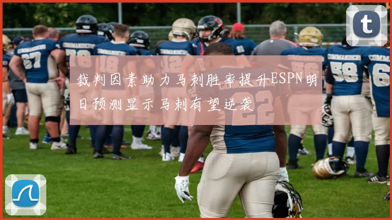 裁判因素助力马刺胜率提升ESPN明日预测显示马刺有望逆袭