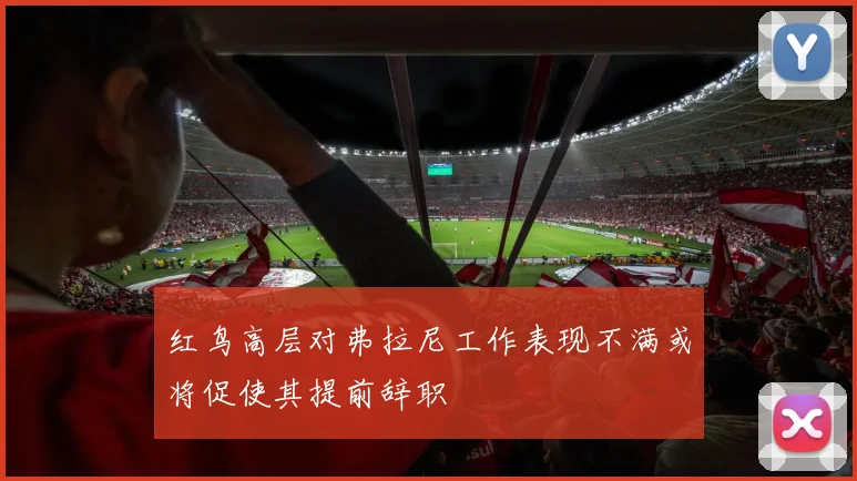红鸟高层对弗拉尼工作表现不满或将促使其提前辞职