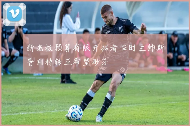 新老板预算有限开拓者临时主帅斯普利特转正希望渺茫
